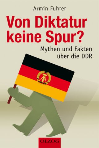 Fuhrer, Armin: Von Diktatur keine Spur? Mythen und Fakten über die DDR.